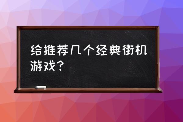 最经典的街机游戏 给推荐几个经典街机游戏？