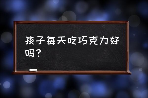 睡前吃巧克力的好处 孩子每天吃巧克力好吗？