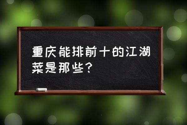 重庆江湖菜哪家好 重庆能排前十的江湖菜是那些？