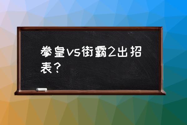 拳皇vs街霸2街机版 拳皇vs街霸2出招表？