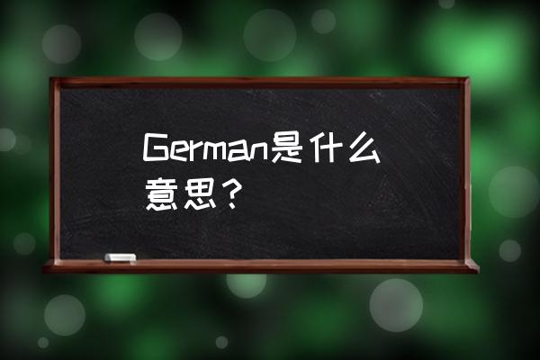 german是什么意思 German是什么意思？