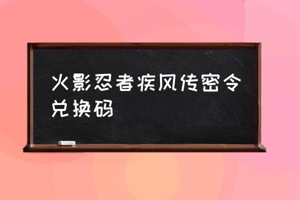 火影忍者手游礼包合集 火影忍者疾风传密令兑换码