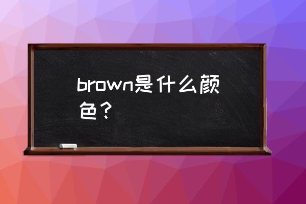 brown是什么意思颜色 brown是什么颜色？