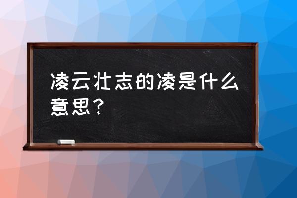 凌云壮志的凌是什么意思 凌云壮志的凌是什么意思？