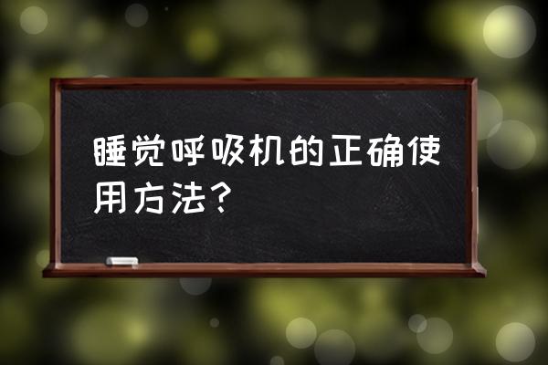 家用呼吸机的使用 睡觉呼吸机的正确使用方法？