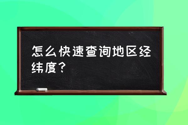 城市经纬度查询 怎么快速查询地区经纬度？