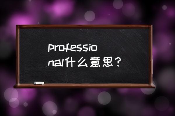 professional是什么意思啊 professional什么意思？