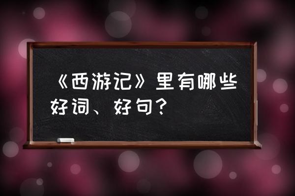 《西游记》里面的好词好句 《西游记》里有哪些好词、好句？