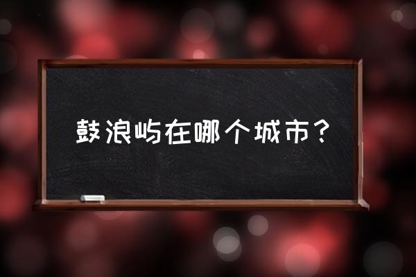 鼓浪屿在哪个城市 鼓浪屿在哪个城市？