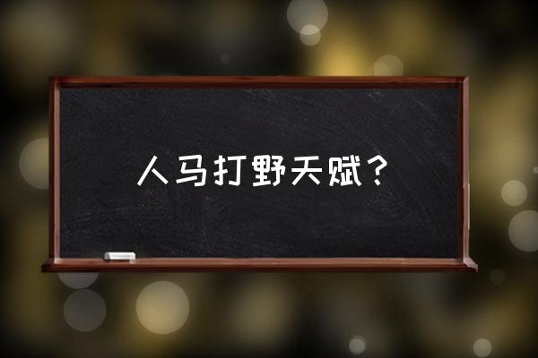 新版本人马打野天赋 人马打野天赋？