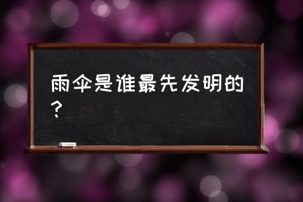 雨伞谁先发明的 雨伞是谁最先发明的？