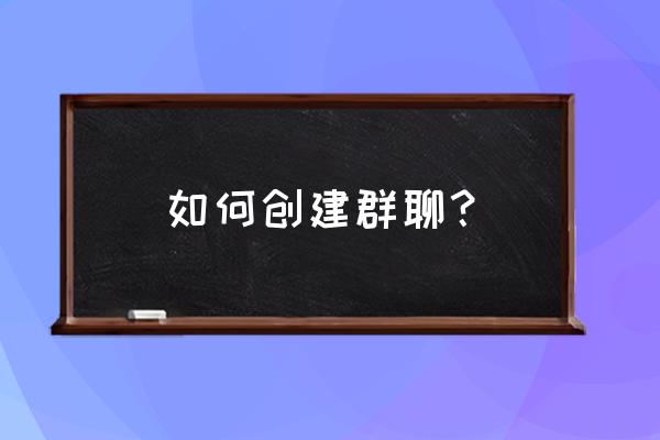 建立微信群的步骤 如何创建群聊？