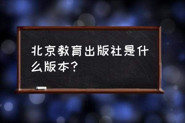 北京教育出版社简称 北京教育出版社是什么版本？