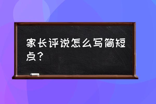 家长评语10条简短 家长评说怎么写简短点？