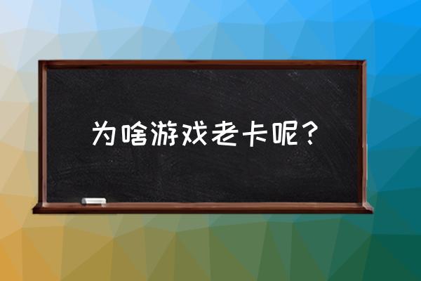 游戏卡怎么回事 为啥游戏老卡呢？