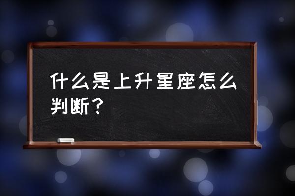 怎样算自己的上升星座 什么是上升星座怎么判断？