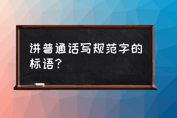 普通话标语 讲普通话写规范字的标语？