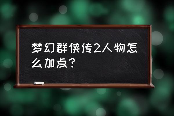 梦幻群侠传2宠物 梦幻群侠传2人物怎么加点？