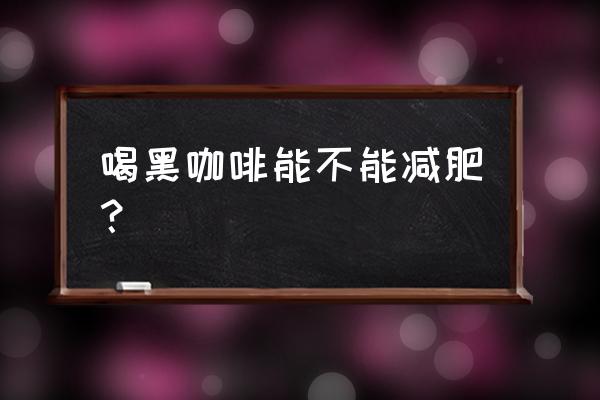 纯黑咖啡真的可以减肥吗 喝黑咖啡能不能减肥？