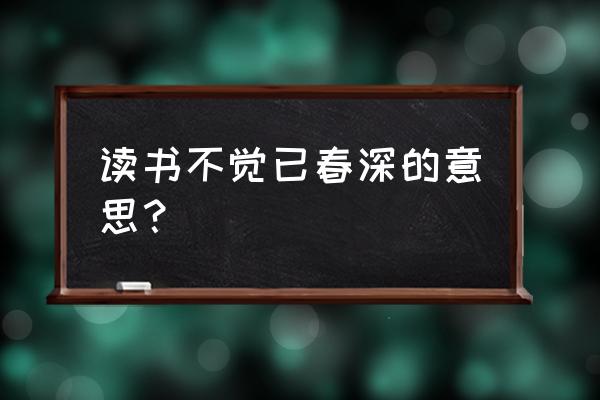 读书不觉已春深打一生肖 读书不觉已春深的意思？