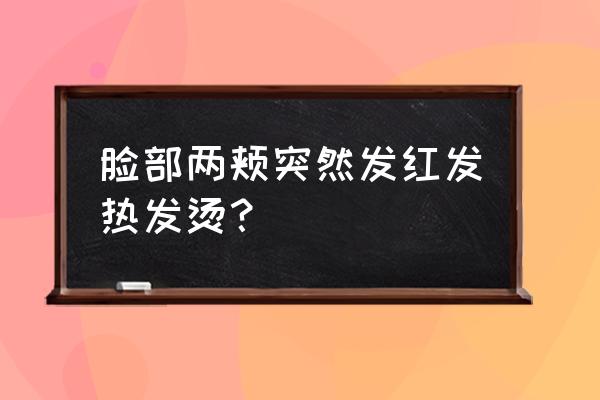 脸颊发红发烫 脸部两颊突然发红发热发烫？