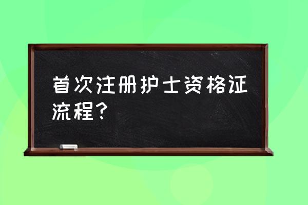 护士资格证首次注册流程 首次注册护士资格证流程？