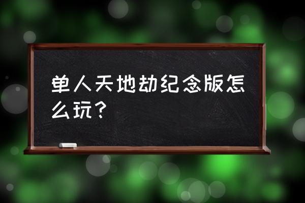 天地劫纪念版哼哼 单人天地劫纪念版怎么玩？