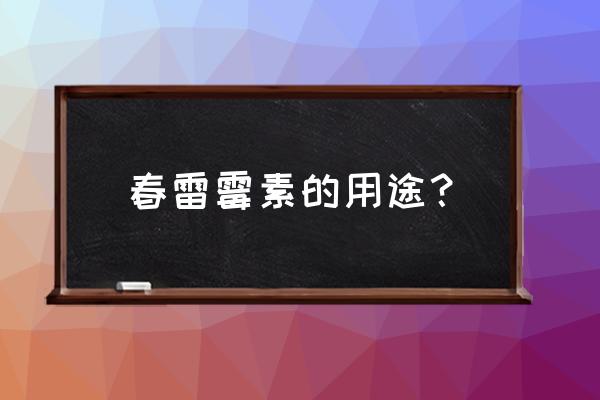 雷霉素的功效与作用 春雷霉素的用途？