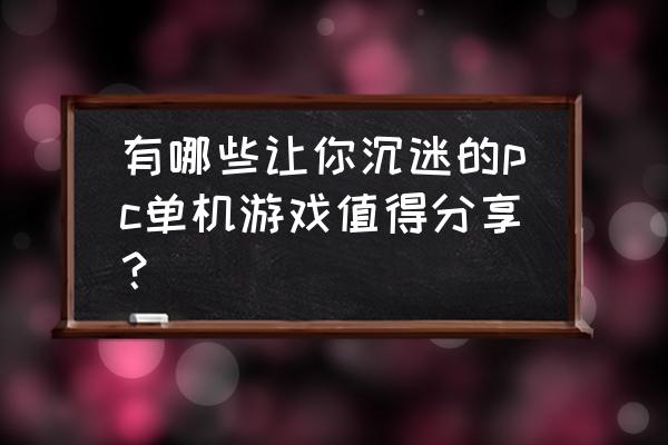 pc端单机游戏有哪些 有哪些让你沉迷的pc单机游戏值得分享？