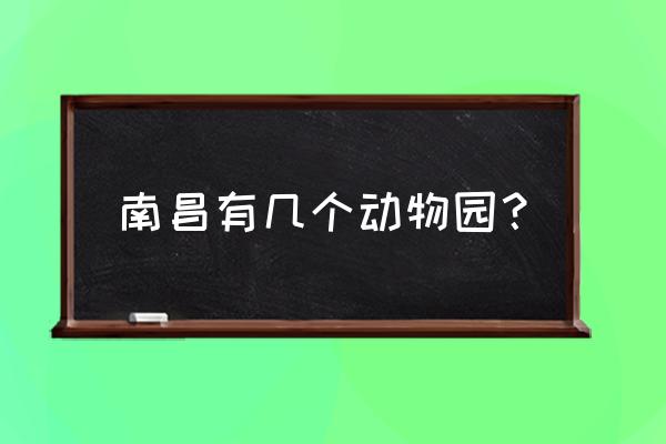 南昌有几个动物园 南昌有几个动物园？