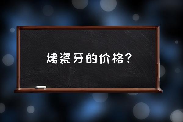 烤瓷牙多少钱一颗2020 烤瓷牙的价格？