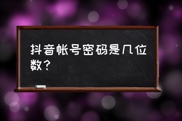 抖音账号密码大全 抖音帐号密码是几位数？