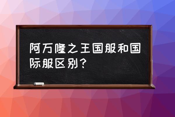 阿瓦隆之王国际服 阿万隆之王国服和国际服区别？