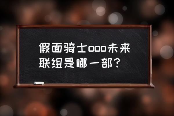 假面骑士ooo未来篇 假面骑士ooo未来联组是哪一部？