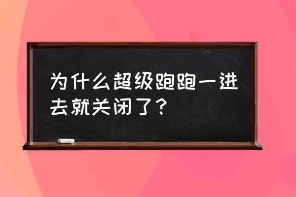 超级跑跑还能玩吗2020 为什么超级跑跑一进去就关闭了？