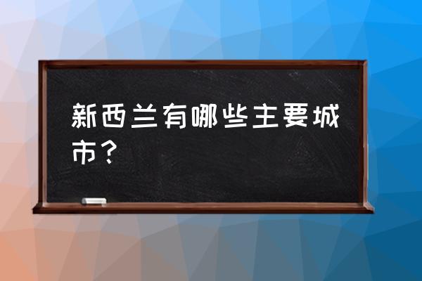 新西兰首都是哪个城市 新西兰有哪些主要城市？