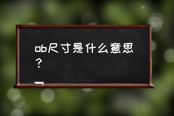 ob是什么的缩写 ob尺寸是什么意思？