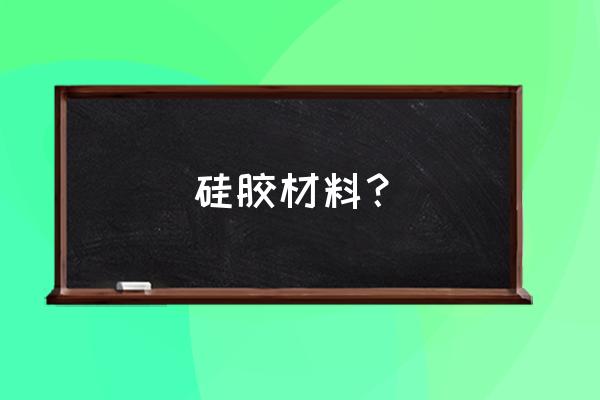 硅胶材料简称 硅胶材料？