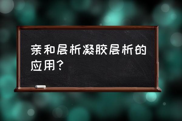 凝胶层析应用 亲和层析凝胶层析的应用？