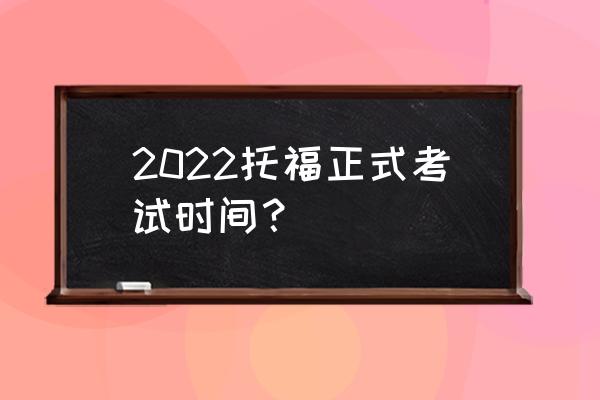 托福考试时间 2022托福正式考试时间？