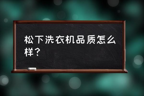 松下洗衣机怎么样好用吗 松下洗衣机品质怎么样？