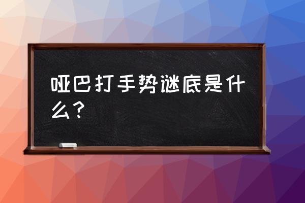 哑巴打一手势 哑巴打手势谜底是什么？