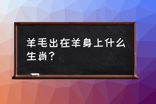 羊毛出在羊身上打一动物 羊毛出在羊身上什么生肖？