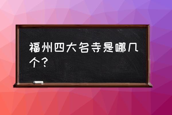 福州华林寺庙 福州四大名寺是哪几个？