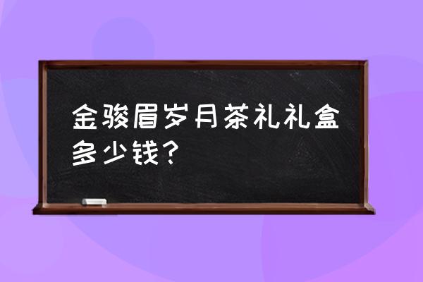 哪种品牌的茶叶礼盒定制 金骏眉岁月茶礼礼盒多少钱？