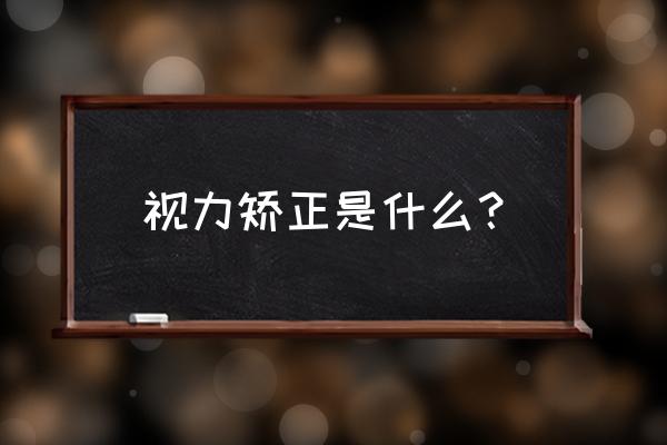 矫正视力的方法有几种 视力矫正是什么？