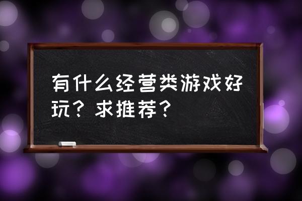 值得推荐的经营类小游戏 有什么经营类游戏好玩？求推荐？