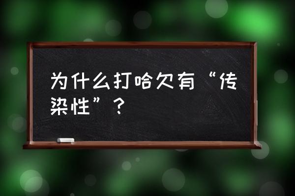 打哈欠传染为什么呀 为什么打哈欠有“传染性”？