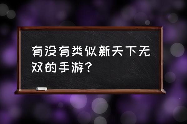 新天下无双出手游了吗 有没有类似新天下无双的手游？