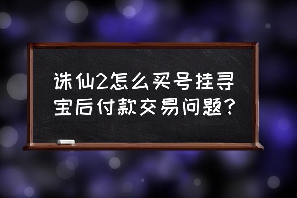 梦幻诛仙2寻宝交易 诛仙2怎么买号挂寻宝后付款交易问题？